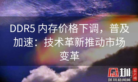 DDR5 内存价格下调，普及加速：技术革新推动市场变革