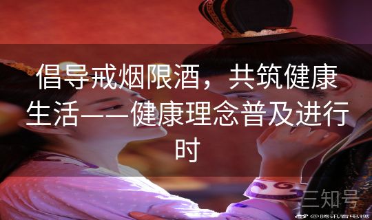 倡导戒烟限酒，共筑健康生活——健康理念普及进行时