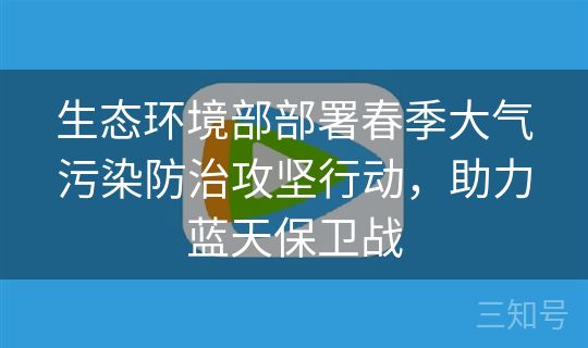 生态环境部部署春季大气污染防治攻坚行动，助力蓝天保卫战