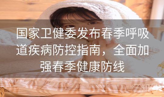国家卫健委发布春季呼吸道疾病防控指南,全面加强春季健康防线 国家卫健委发布春季呼吸道疾病防控指南,全面加强春季健康防线