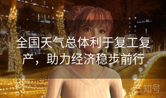 全国天气总体利于复工复产,助力经济稳步前行 全国天气总体利于复工复产,助力经济稳步前行