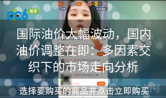 国际油价大幅波动，国内油价调整在即：多因素交织下的市场走向分析