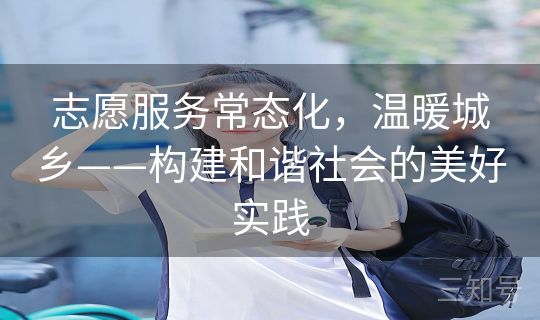 志愿服务常态化，温暖城乡——构建和谐社会的美好实践