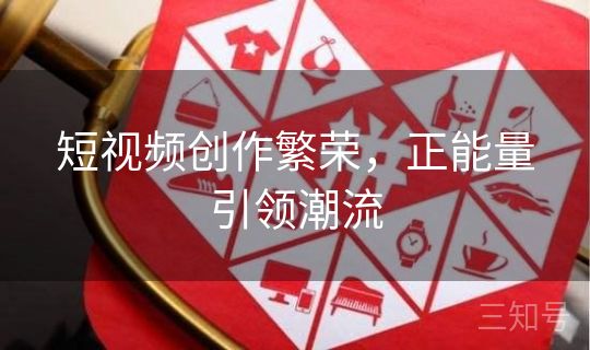 短视频创作繁荣，正能量引领潮流