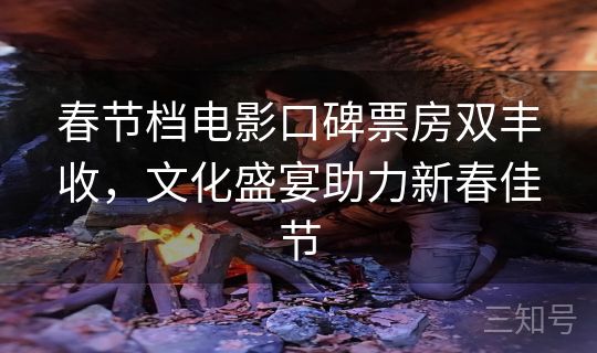 春节档电影口碑票房双丰收，文化盛宴助力新春佳节