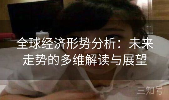 全球经济形势分析：未来走势的多维解读与展望