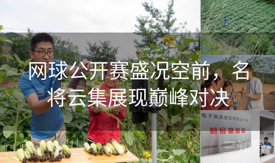 网球公开赛盛况空前，名将云集展现巅峰对决