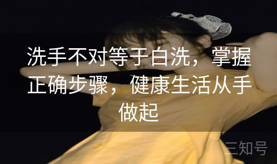 洗手不对等于白洗，掌握正确步骤，健康生活从手做起