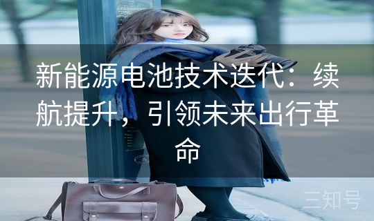 新能源电池技术迭代：续航提升，引领未来出行革命