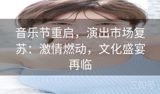 音乐节重启,演出市场复苏:激情燃动,文化盛宴再临 音乐节重启,演出市场复苏:激情燃动,文化盛宴再临