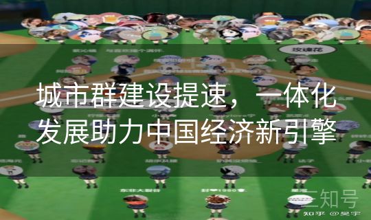 城市群建设提速，一体化发展助力中国经济新引擎