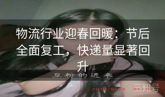 物流行业迎春回暖:节后全面复工,快递量显著回升 物流行业迎春回暖:节后全面复工,快递量显著回升
