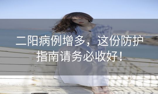 二阳病例增多，这份防护指南请务必收好！