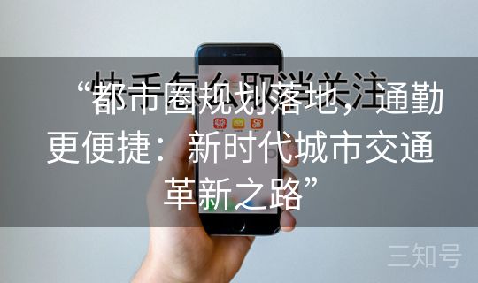 “都市圈规划落地,通勤更便捷:新时代城市交通革新之路” “都市圈规划落地,通勤更便捷:新时代城市交通革新之路”