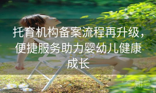 托育机构备案流程再升级，便捷服务助力婴幼儿健康成长