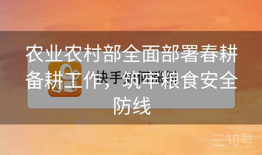 农业农村部全面部署春耕备耕工作，筑牢粮食安全防线