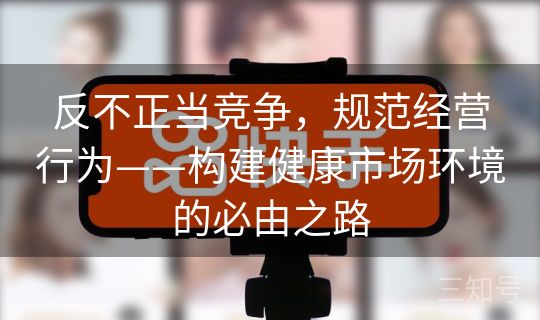 反不正当竞争，规范经营行为——构建健康市场环境的必由之路
