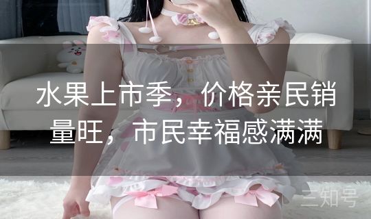 水果上市季，价格亲民销量旺，市民幸福感满满