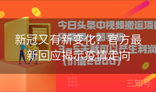 新冠又有新变化?官方最新回应揭示疫情走向 新冠又有新变化?官方最新回应揭示疫情走向