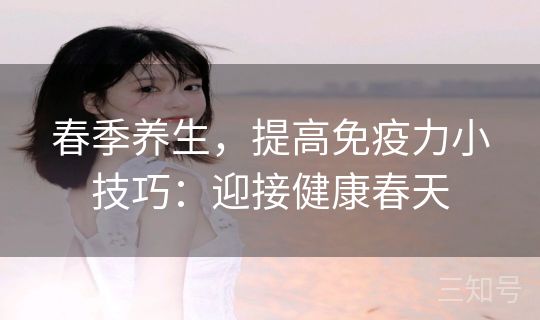 春季养生，提高免疫力小技巧：迎接健康春天