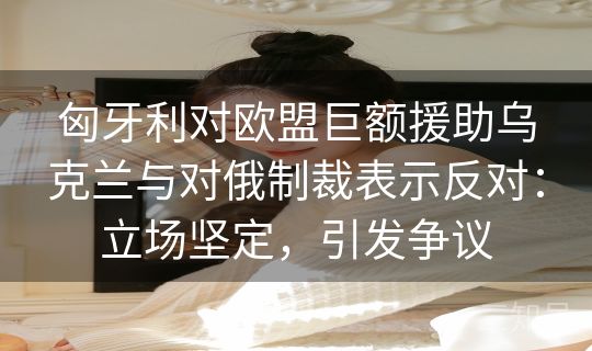 匈牙利对欧盟巨额援助乌克兰与对俄制裁表示反对：立场坚定，引发争议