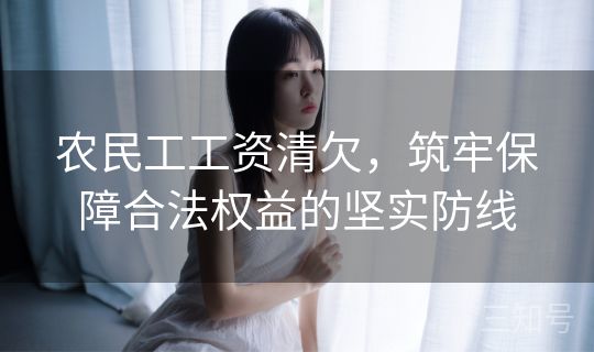 农民工工资清欠，筑牢保障合法权益的坚实防线