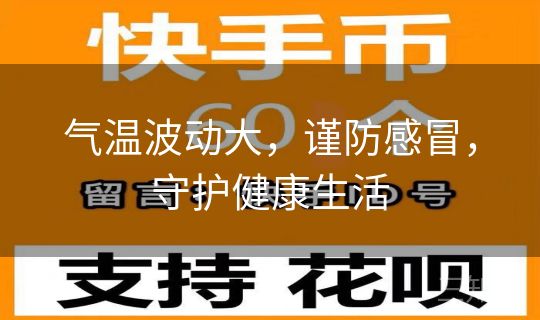 气温波动大，谨防感冒，守护健康生活