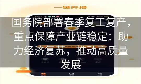 国务院部署春季复工复产，重点保障产业链稳定：助力经济复苏，推动高质量发展