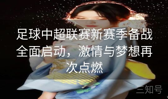 足球中超联赛新赛季备战全面启动,激情与梦想再次点燃 足球中超联赛新赛季备战全面启动,激情与梦想再次点燃