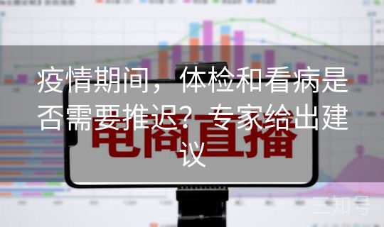 疫情期间，体检和看病是否需要推迟？专家给出建议