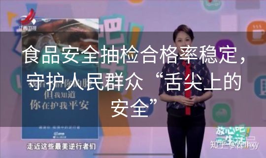 食品安全抽检合格率稳定，守护人民群众“舌尖上的安全”