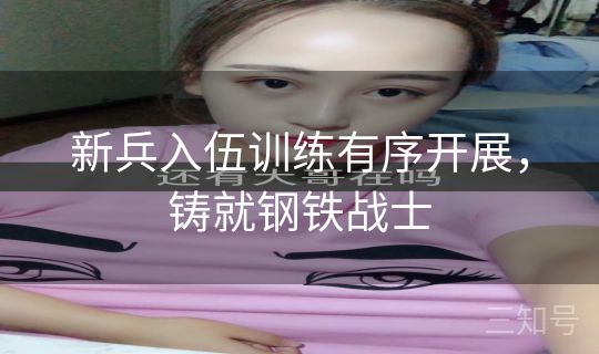 新兵入伍训练有序开展，铸就钢铁战士