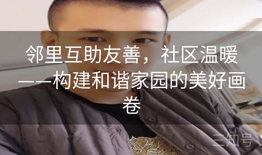 邻里互助友善,社区温暖——构建和谐家园的美好画卷 邻里互助友善,社区温暖——构建和谐家园的美好画卷