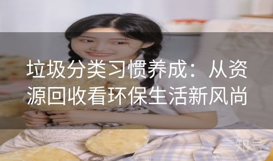 垃圾分类习惯养成：从资源回收看环保生活新风尚