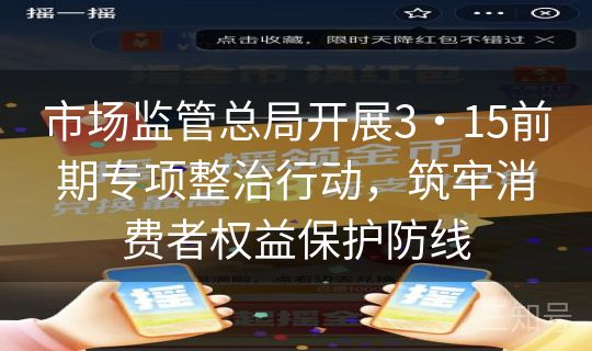 市场监管总局开展3・15前期专项整治行动,筑牢消费者权益保护防线 市场监管总局开展3・15前期专项整治行动,筑牢消费者权益保护防线