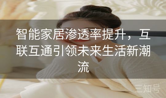 智能家居渗透率提升,互联互通引领未来生活新潮流 智能家居渗透率提升,互联互通引领未来生活新潮流