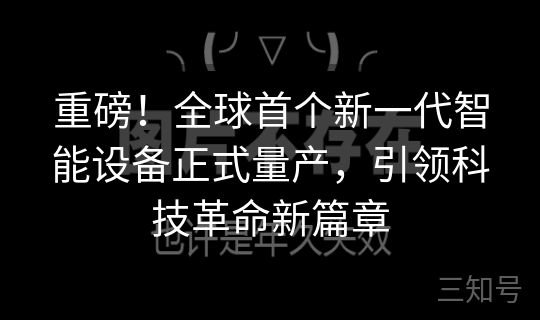 重磅！全球首个新一代智能设备正式量产，引领科技革命新篇章