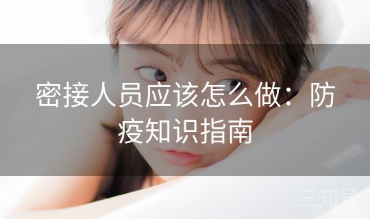 密接人员应该怎么做:防疫知识指南 密接人员应该怎么做:防疫知识指南
