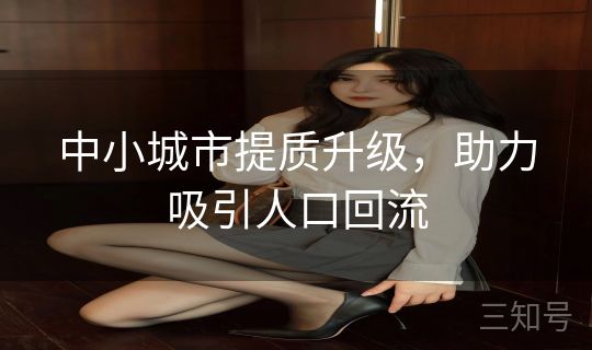 中小城市提质升级，助力吸引人口回流