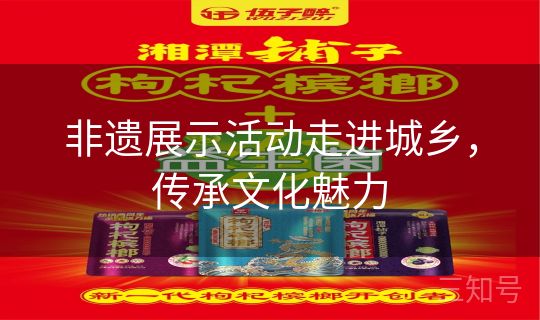 非遗展示活动走进城乡，传承文化魅力