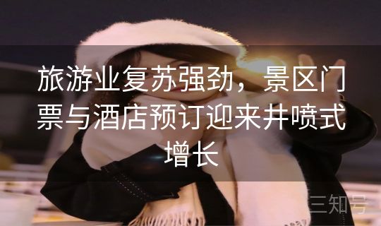 旅游业复苏强劲，景区门票与酒店预订迎来井喷式增长