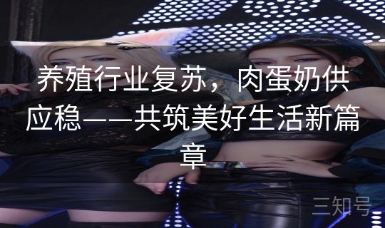 养殖行业复苏,肉蛋奶供应稳——共筑美好生活新篇章 养殖行业复苏,肉蛋奶供应稳——共筑美好生活新篇章