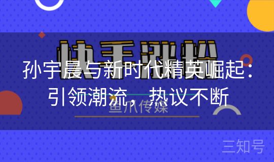 孙宇晨与新时代精英崛起：引领潮流，热议不断