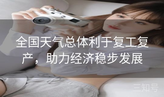 全国天气总体利于复工复产，助力经济稳步发展