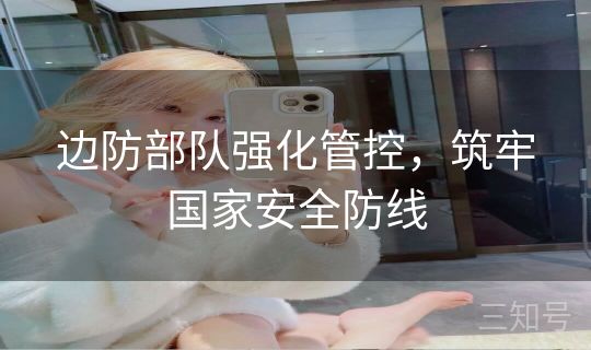 边防部队强化管控，筑牢国家安全防线