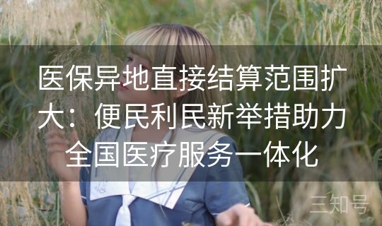 医保异地直接结算范围扩大：便民利民新举措助力全国医疗服务一体化
