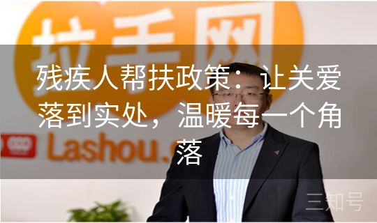 残疾人帮扶政策：让关爱落到实处，温暖每一个角落