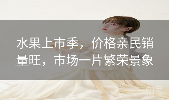 水果上市季，价格亲民销量旺，市场一片繁荣景象