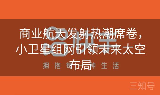 商业航天发射热潮席卷,小卫星组网引领未来太空布局 商业航天发射热潮席卷,小卫星组网引领未来太空布局