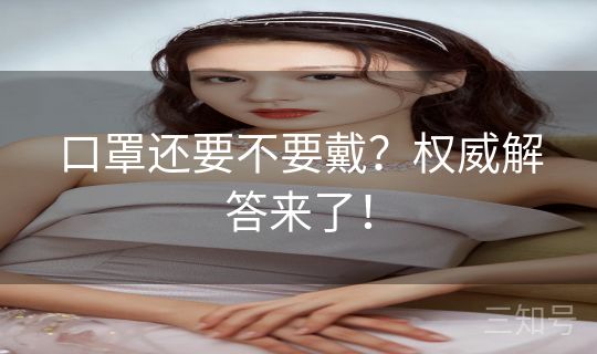 口罩还要不要戴?权威解答来了! 口罩还要不要戴?权威解答来了!